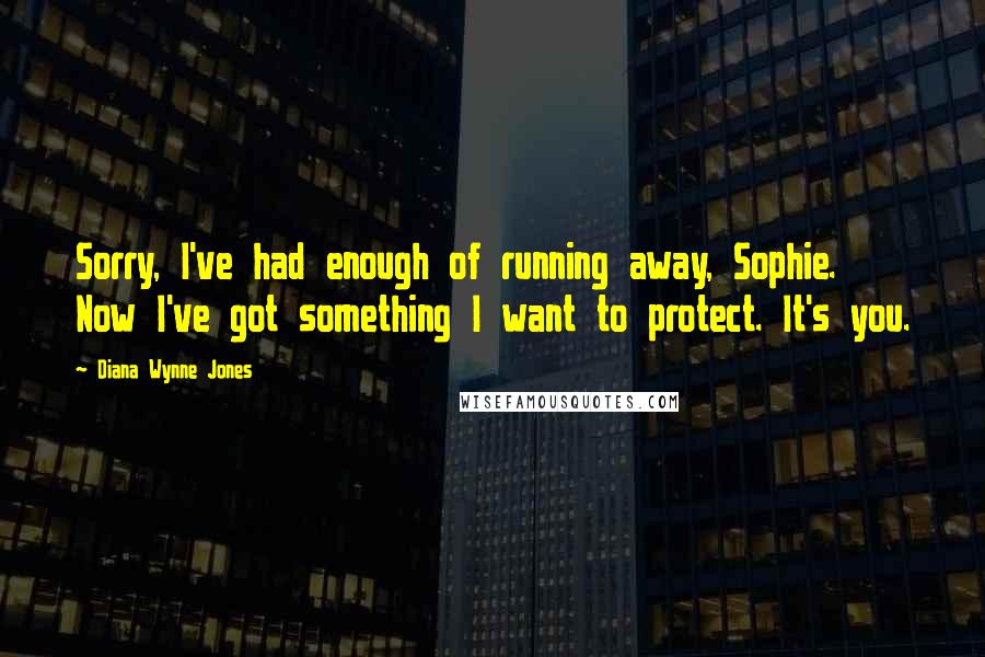 Diana Wynne Jones Quotes: Sorry, I've had enough of running away, Sophie. Now I've got something I want to protect. It's you.