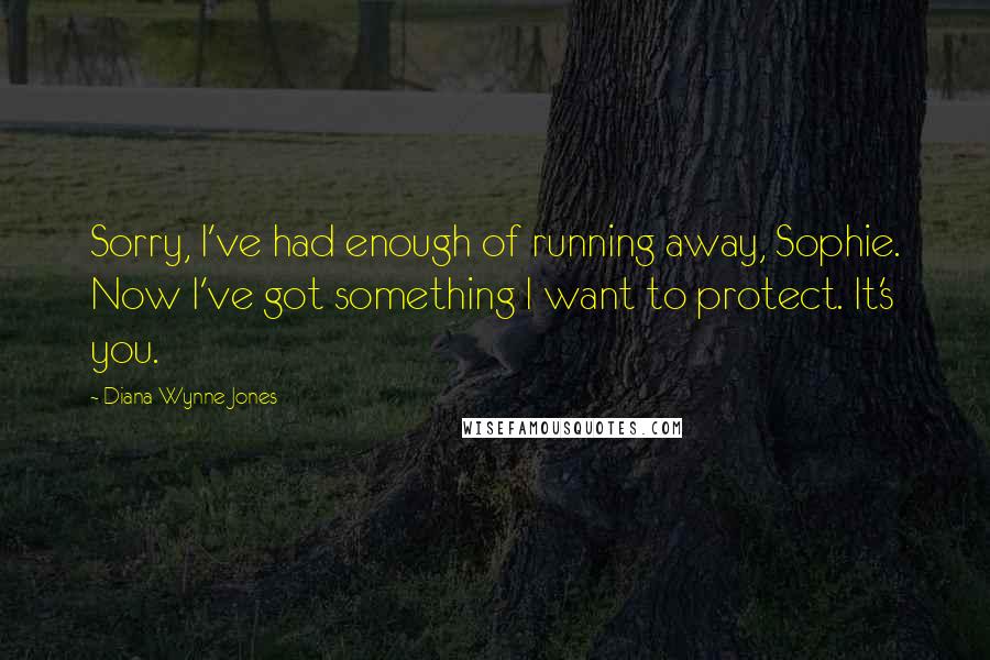 Diana Wynne Jones Quotes: Sorry, I've had enough of running away, Sophie. Now I've got something I want to protect. It's you.