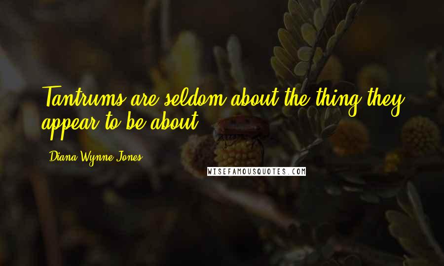 Diana Wynne Jones Quotes: Tantrums are seldom about the thing they appear to be about.