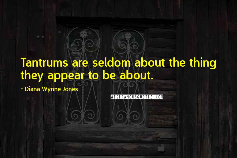 Diana Wynne Jones Quotes: Tantrums are seldom about the thing they appear to be about.