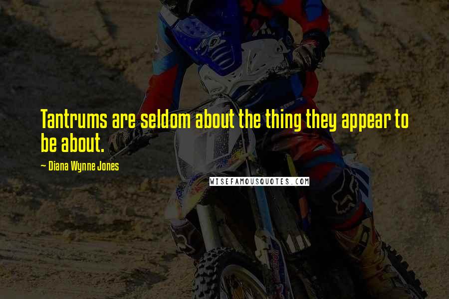 Diana Wynne Jones Quotes: Tantrums are seldom about the thing they appear to be about.