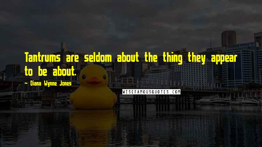 Diana Wynne Jones Quotes: Tantrums are seldom about the thing they appear to be about.