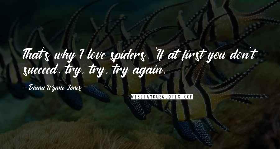 Diana Wynne Jones Quotes: That's why I love spiders. 'If at first you don't succeed, try, try, try again.
