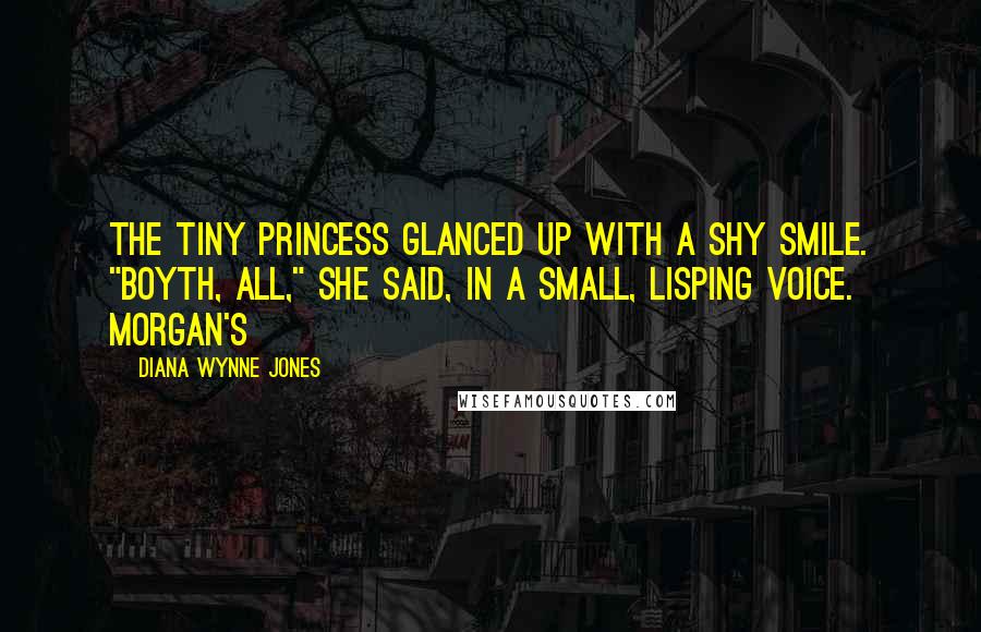 Diana Wynne Jones Quotes: The tiny princess glanced up with a shy smile. "Boyth, all," she said, in a small, lisping voice. Morgan's