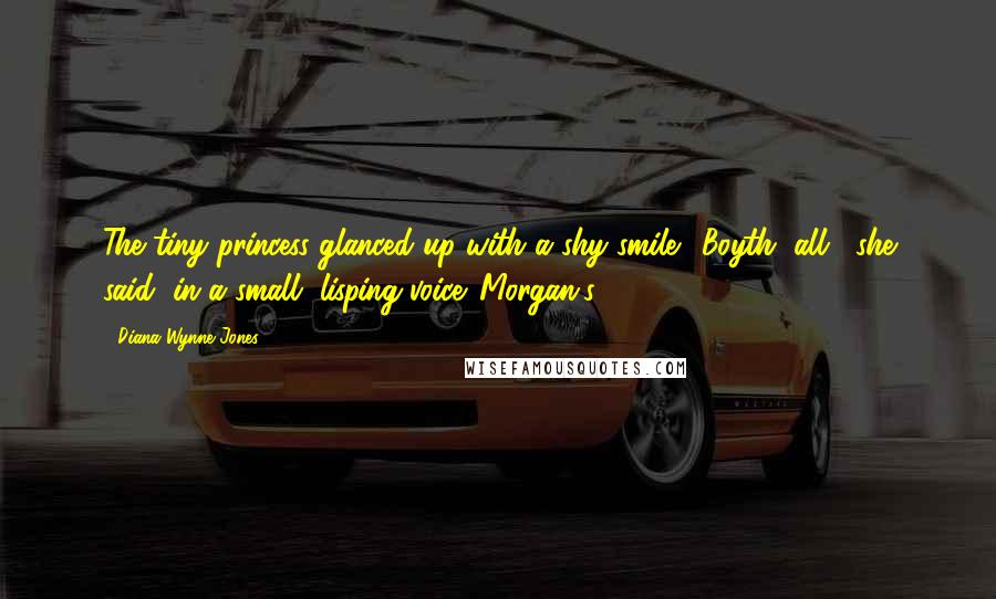 Diana Wynne Jones Quotes: The tiny princess glanced up with a shy smile. "Boyth, all," she said, in a small, lisping voice. Morgan's