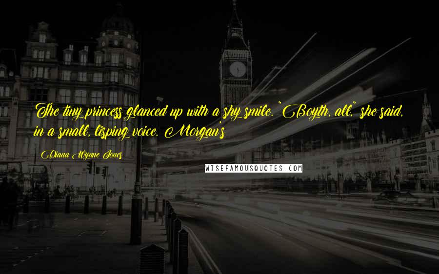 Diana Wynne Jones Quotes: The tiny princess glanced up with a shy smile. "Boyth, all," she said, in a small, lisping voice. Morgan's