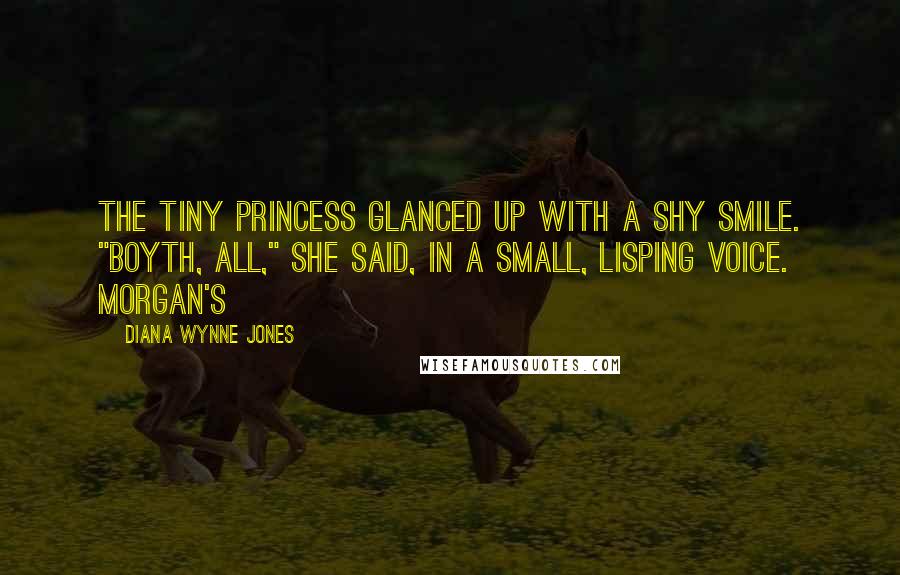 Diana Wynne Jones Quotes: The tiny princess glanced up with a shy smile. "Boyth, all," she said, in a small, lisping voice. Morgan's