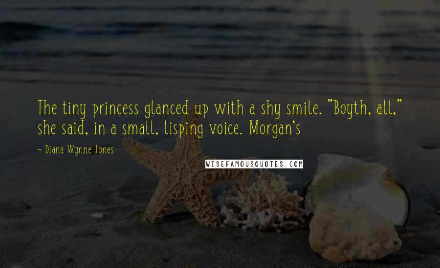 Diana Wynne Jones Quotes: The tiny princess glanced up with a shy smile. "Boyth, all," she said, in a small, lisping voice. Morgan's
