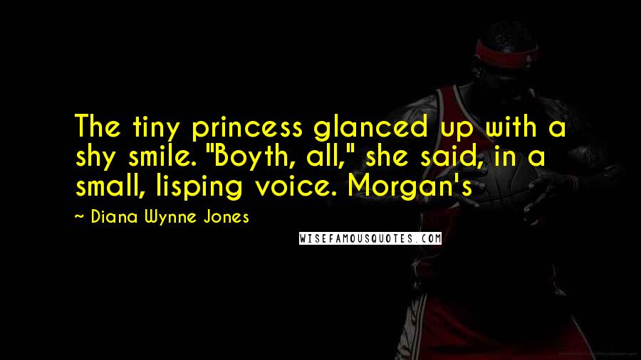 Diana Wynne Jones Quotes: The tiny princess glanced up with a shy smile. "Boyth, all," she said, in a small, lisping voice. Morgan's