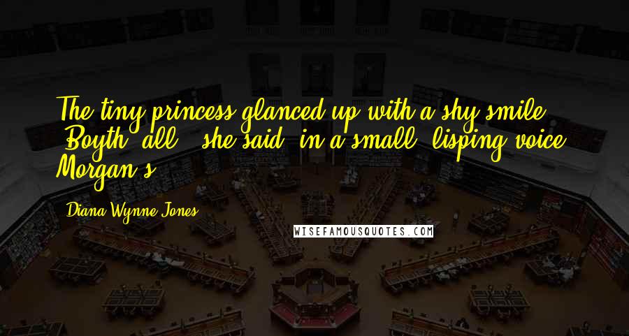 Diana Wynne Jones Quotes: The tiny princess glanced up with a shy smile. "Boyth, all," she said, in a small, lisping voice. Morgan's