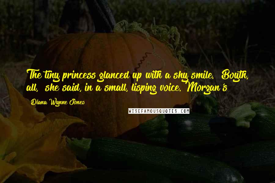 Diana Wynne Jones Quotes: The tiny princess glanced up with a shy smile. "Boyth, all," she said, in a small, lisping voice. Morgan's