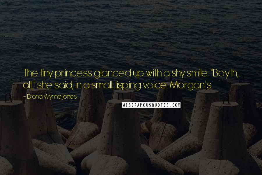 Diana Wynne Jones Quotes: The tiny princess glanced up with a shy smile. "Boyth, all," she said, in a small, lisping voice. Morgan's