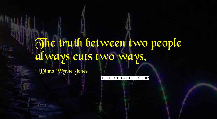 Diana Wynne Jones Quotes: The truth between two people always cuts two ways.