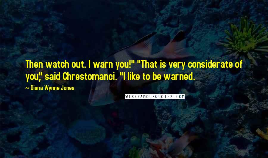 Diana Wynne Jones Quotes: Then watch out. I warn you!" "That is very considerate of you," said Chrestomanci. "I like to be warned.