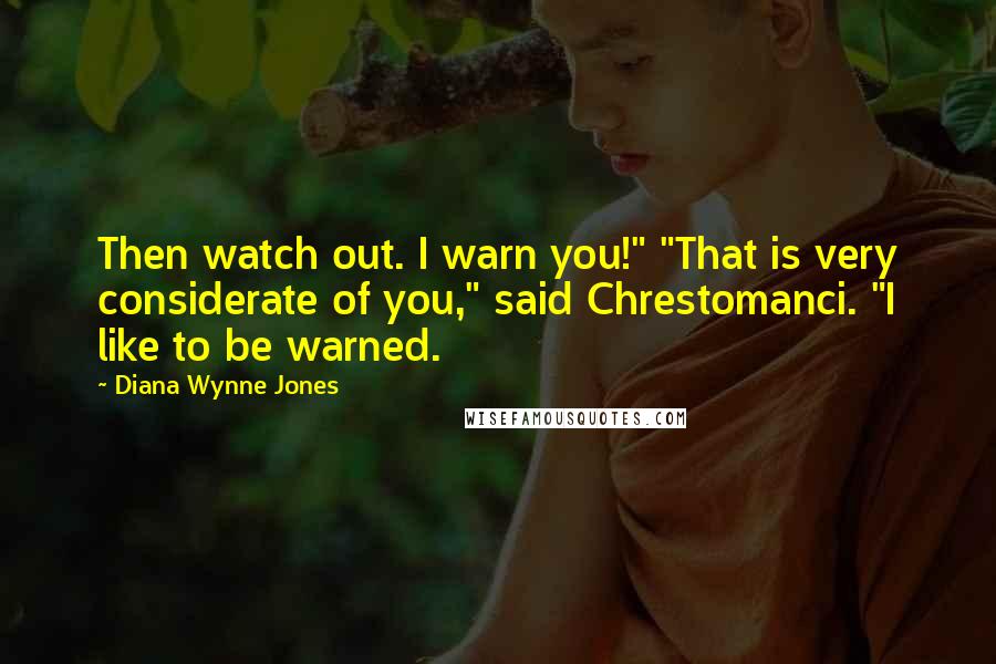 Diana Wynne Jones Quotes: Then watch out. I warn you!" "That is very considerate of you," said Chrestomanci. "I like to be warned.