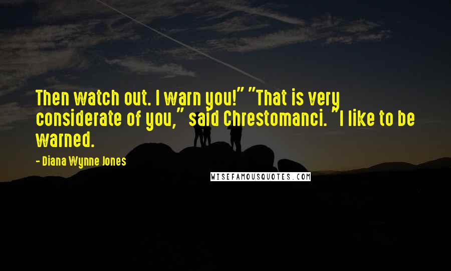 Diana Wynne Jones Quotes: Then watch out. I warn you!" "That is very considerate of you," said Chrestomanci. "I like to be warned.