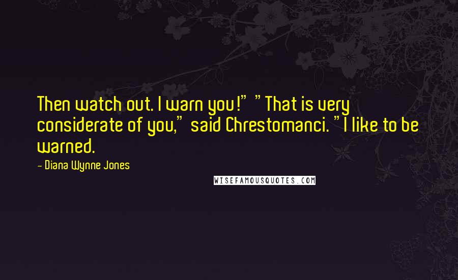 Diana Wynne Jones Quotes: Then watch out. I warn you!" "That is very considerate of you," said Chrestomanci. "I like to be warned.