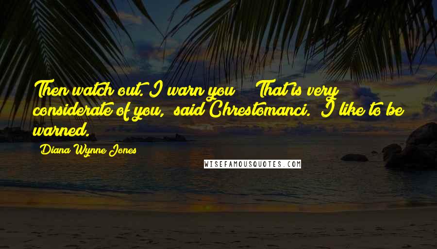 Diana Wynne Jones Quotes: Then watch out. I warn you!" "That is very considerate of you," said Chrestomanci. "I like to be warned.