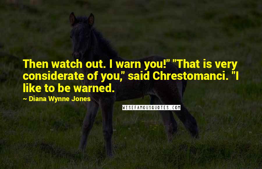 Diana Wynne Jones Quotes: Then watch out. I warn you!" "That is very considerate of you," said Chrestomanci. "I like to be warned.