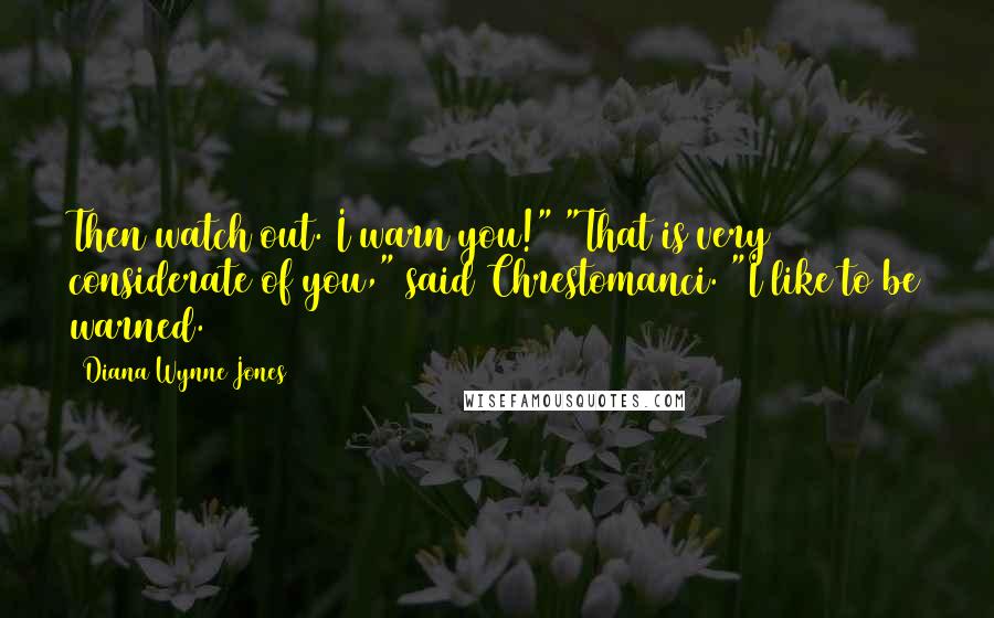 Diana Wynne Jones Quotes: Then watch out. I warn you!" "That is very considerate of you," said Chrestomanci. "I like to be warned.