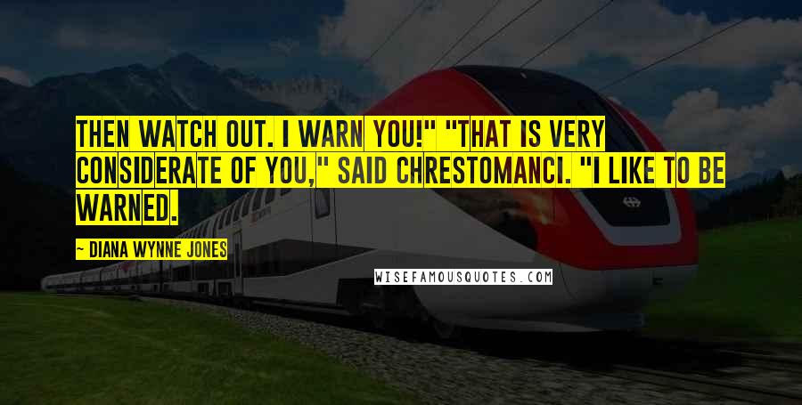Diana Wynne Jones Quotes: Then watch out. I warn you!" "That is very considerate of you," said Chrestomanci. "I like to be warned.