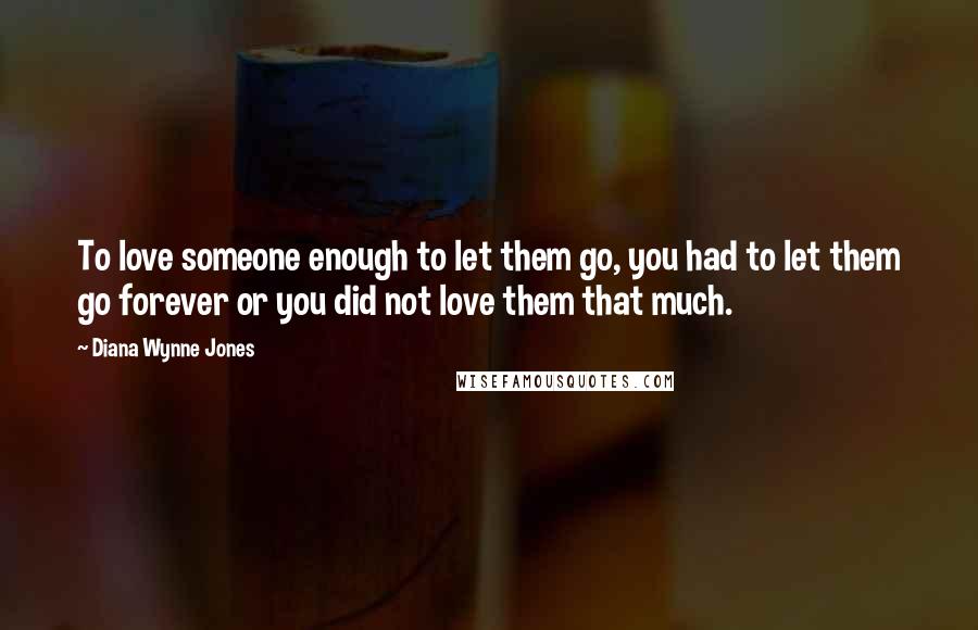 Diana Wynne Jones Quotes: To love someone enough to let them go, you had to let them go forever or you did not love them that much.