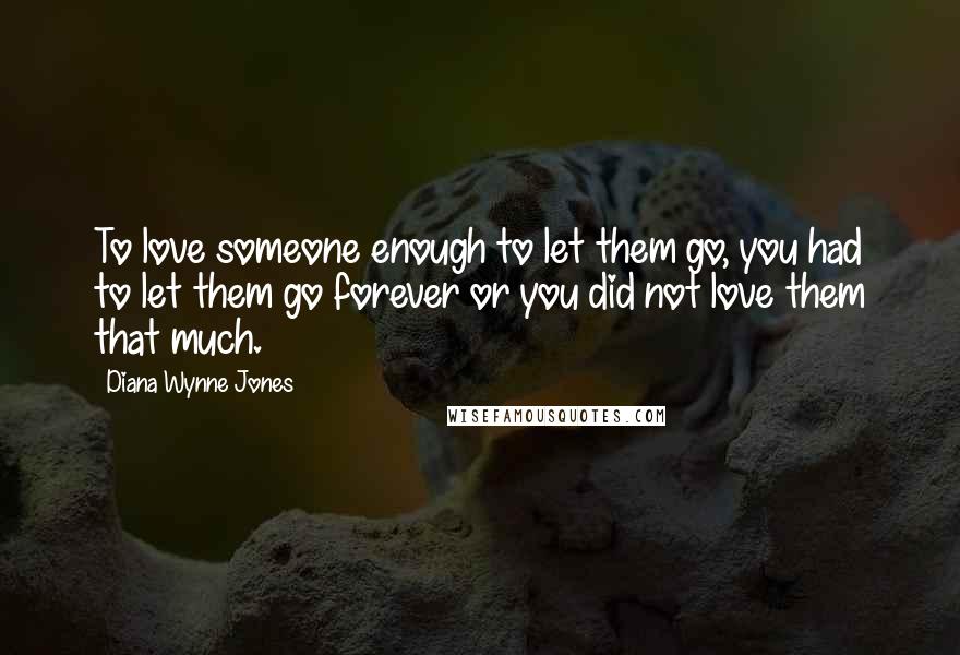 Diana Wynne Jones Quotes: To love someone enough to let them go, you had to let them go forever or you did not love them that much.