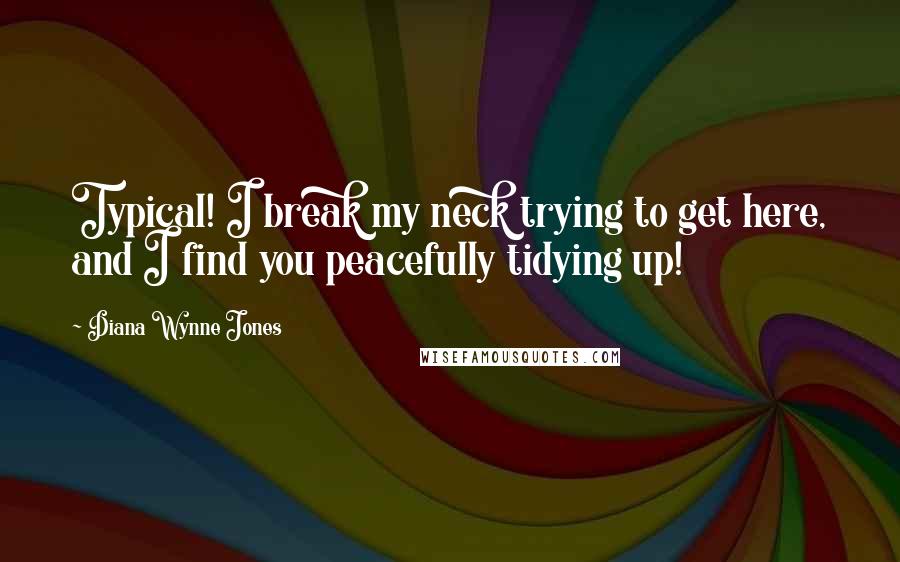 Diana Wynne Jones Quotes: Typical! I break my neck trying to get here, and I find you peacefully tidying up!