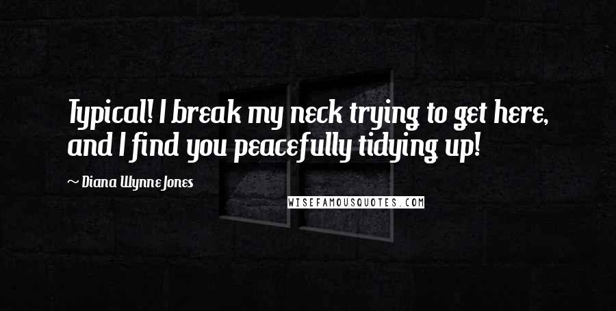 Diana Wynne Jones Quotes: Typical! I break my neck trying to get here, and I find you peacefully tidying up!