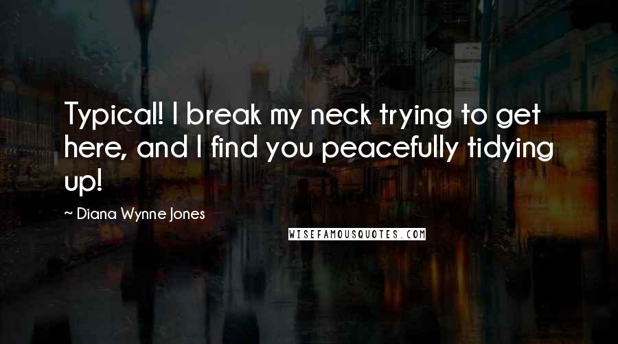 Diana Wynne Jones Quotes: Typical! I break my neck trying to get here, and I find you peacefully tidying up!