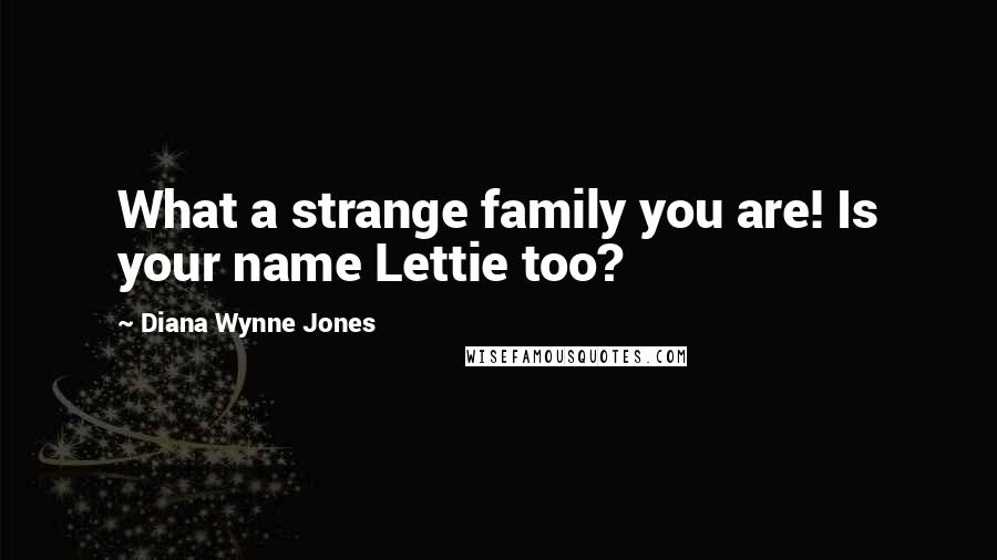 Diana Wynne Jones Quotes: What a strange family you are! Is your name Lettie too?