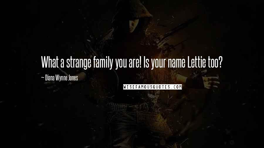 Diana Wynne Jones Quotes: What a strange family you are! Is your name Lettie too?