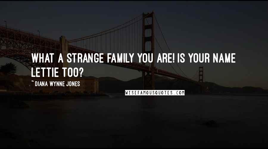 Diana Wynne Jones Quotes: What a strange family you are! Is your name Lettie too?