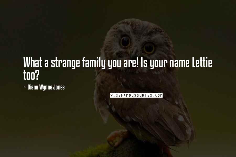 Diana Wynne Jones Quotes: What a strange family you are! Is your name Lettie too?