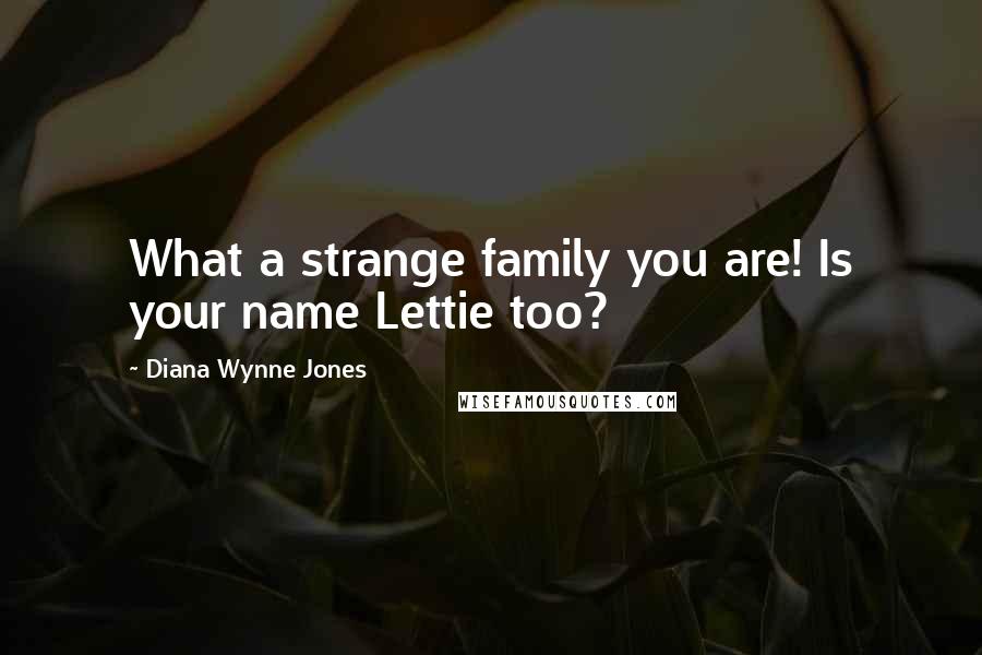 Diana Wynne Jones Quotes: What a strange family you are! Is your name Lettie too?