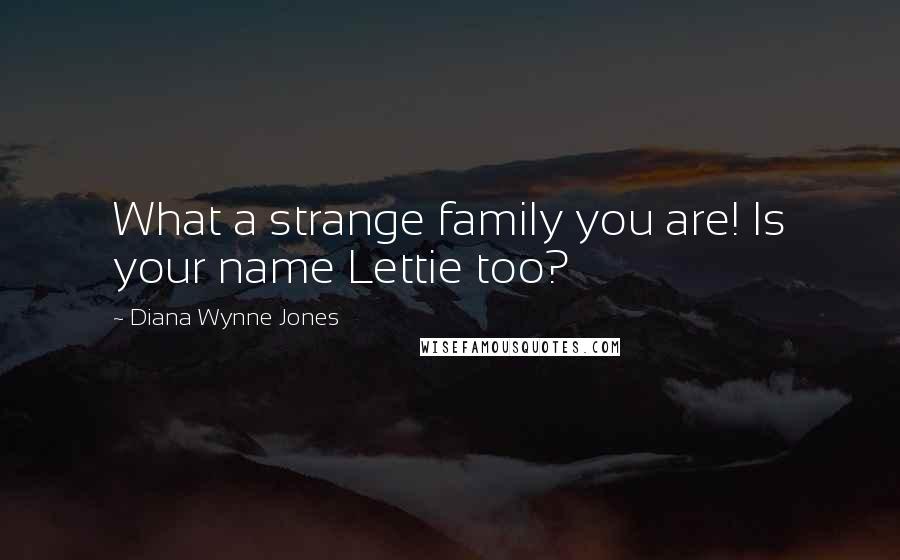 Diana Wynne Jones Quotes: What a strange family you are! Is your name Lettie too?