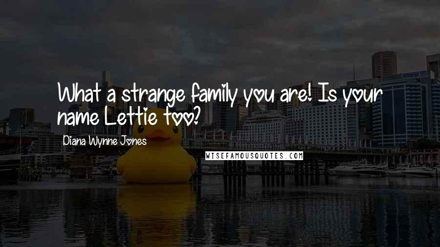 Diana Wynne Jones Quotes: What a strange family you are! Is your name Lettie too?