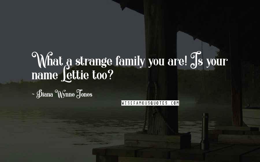 Diana Wynne Jones Quotes: What a strange family you are! Is your name Lettie too?