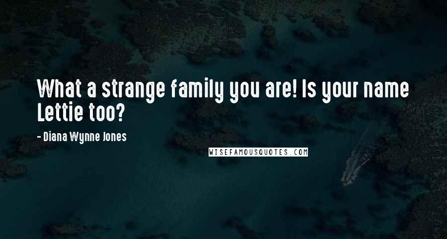 Diana Wynne Jones Quotes: What a strange family you are! Is your name Lettie too?