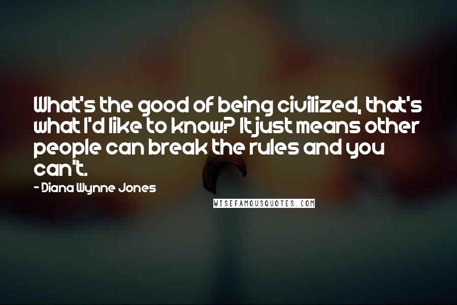 Diana Wynne Jones Quotes: What's the good of being civilized, that's what I'd like to know? It just means other people can break the rules and you can't.