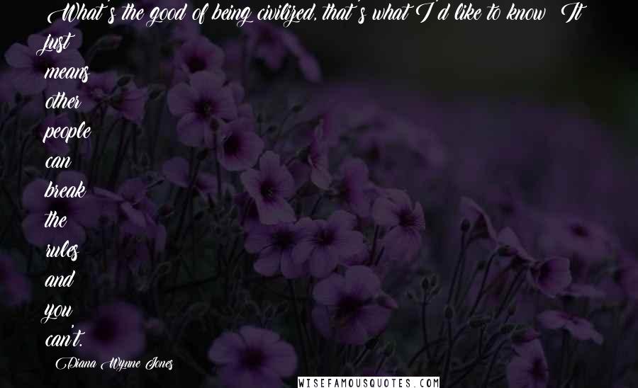 Diana Wynne Jones Quotes: What's the good of being civilized, that's what I'd like to know? It just means other people can break the rules and you can't.
