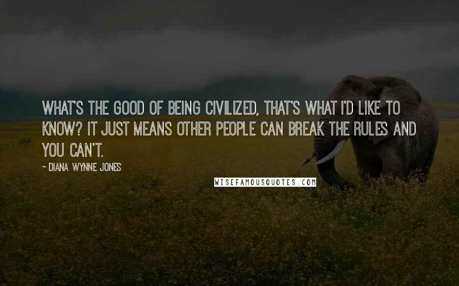 Diana Wynne Jones Quotes: What's the good of being civilized, that's what I'd like to know? It just means other people can break the rules and you can't.