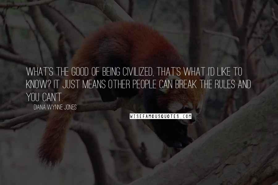 Diana Wynne Jones Quotes: What's the good of being civilized, that's what I'd like to know? It just means other people can break the rules and you can't.