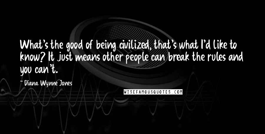Diana Wynne Jones Quotes: What's the good of being civilized, that's what I'd like to know? It just means other people can break the rules and you can't.