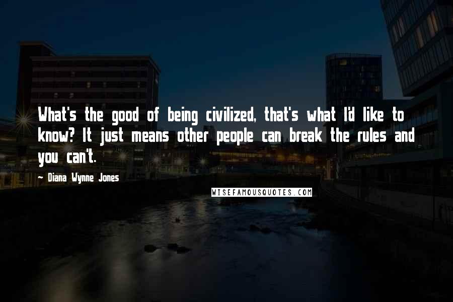 Diana Wynne Jones Quotes: What's the good of being civilized, that's what I'd like to know? It just means other people can break the rules and you can't.