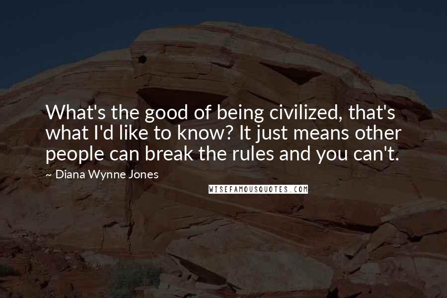 Diana Wynne Jones Quotes: What's the good of being civilized, that's what I'd like to know? It just means other people can break the rules and you can't.