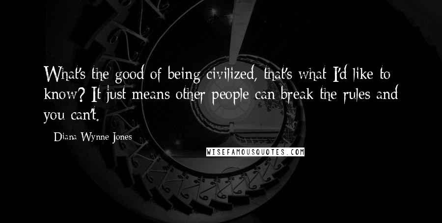 Diana Wynne Jones Quotes: What's the good of being civilized, that's what I'd like to know? It just means other people can break the rules and you can't.
