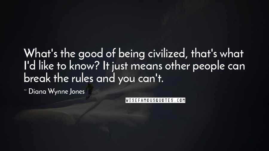 Diana Wynne Jones Quotes: What's the good of being civilized, that's what I'd like to know? It just means other people can break the rules and you can't.