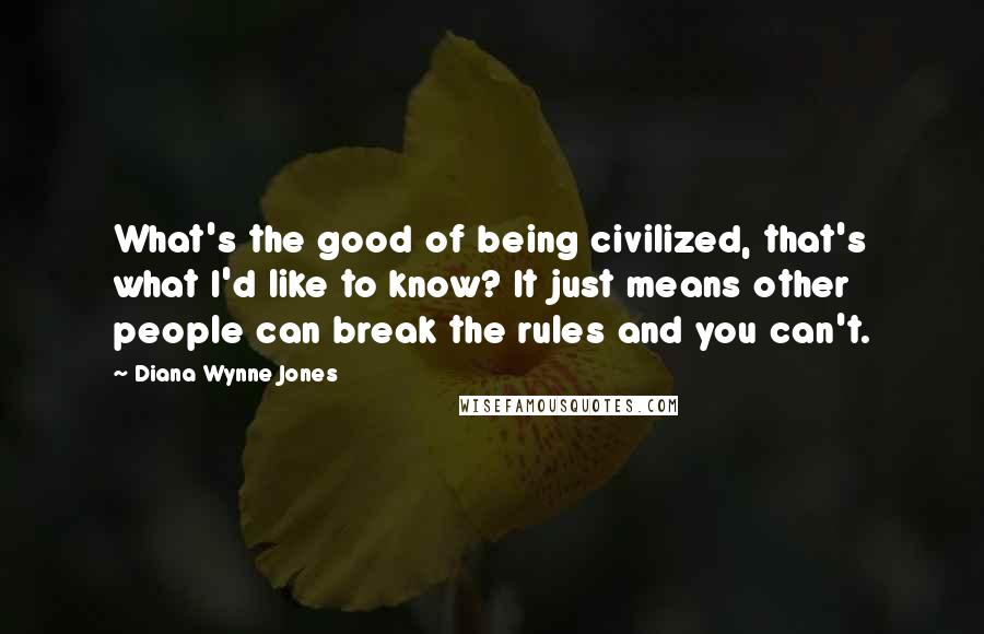Diana Wynne Jones Quotes: What's the good of being civilized, that's what I'd like to know? It just means other people can break the rules and you can't.