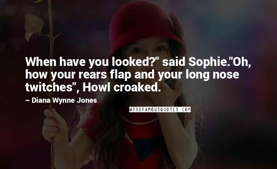 Diana Wynne Jones Quotes: When have you looked?" said Sophie."Oh, how your rears flap and your long nose twitches", Howl croaked.